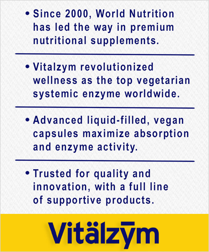 World Nutrition since 2000, top vegetarian systemic enzyme worldwide. Advanced liquid-filled vegan capsules.  maximize absorption and enzyme activity. trusted for quality.